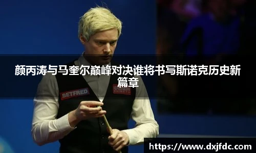 颜丙涛与马奎尔巅峰对决谁将书写斯诺克历史新篇章