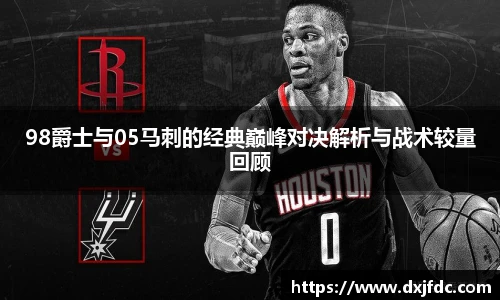低调看球98爵士与05马刺的经典巅峰对决解析与战术较量回顾